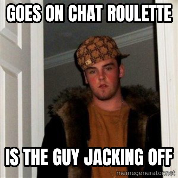 Scumbag Steve meme: Goes on chat roulette / is the guy jacking off