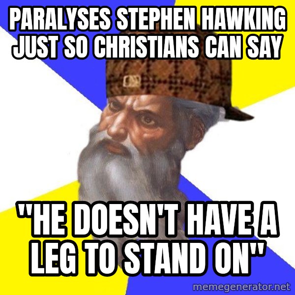 Scumbag God meme: paralyses stephen hawking just so christians can say / "he doesn't have a leg to stand on"