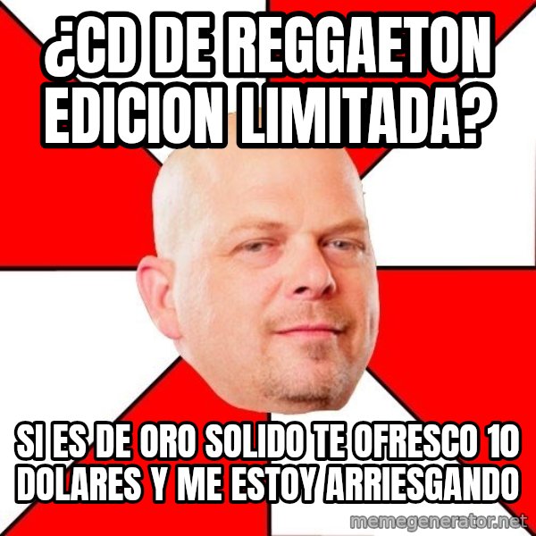 Pawn Stars meme: ¿CD de reggaeton edicion limitada? / Si es de oro solido te ofresco 10 dolares y me estoy arriesgando