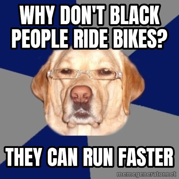 Racist Dog meme: Why don't black people ride bikes? / They can run faster