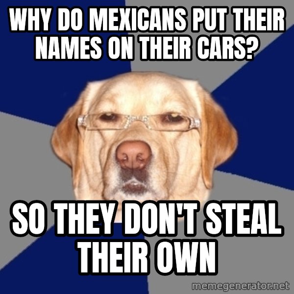 Racist Dog meme: Why do mexicans put their names on their cars? / So they don't steal their own