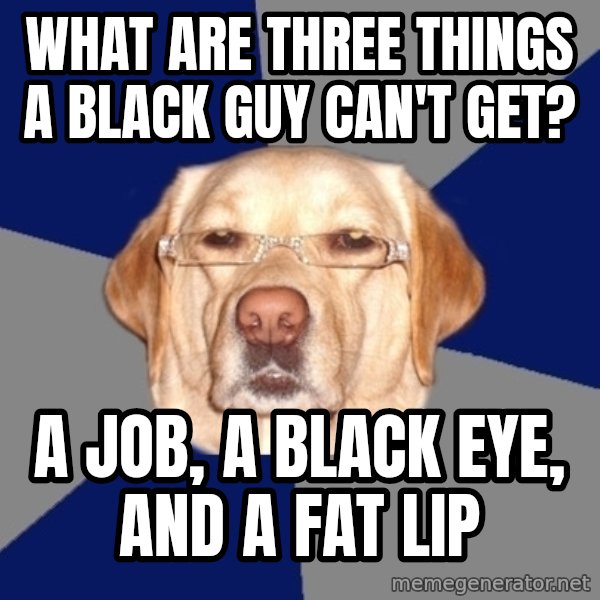 Racist Dawg meme: What are three things a black guy can't get? / A job, a black eye, and a fat lip