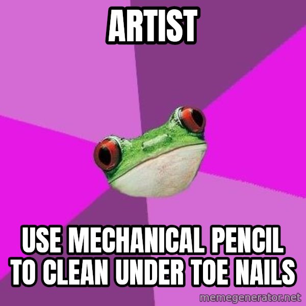 Foul Bachelorette Frog meme: Artist / Use MECHANICAL pencil to clean under toe nails
