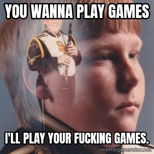 PTSD Clarinet Boy meme: You wanna play games / i'll play your fucking games.