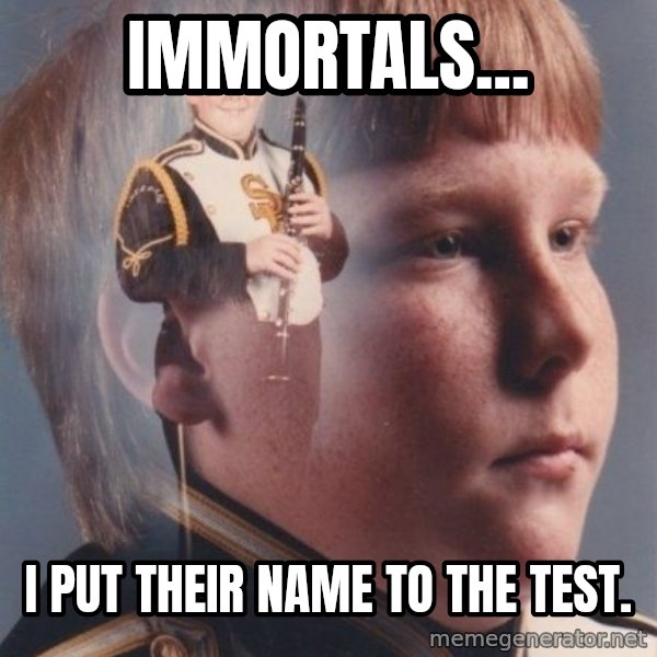 PTSD Clarinet Boy meme: Immortals... / I put their name to the test.