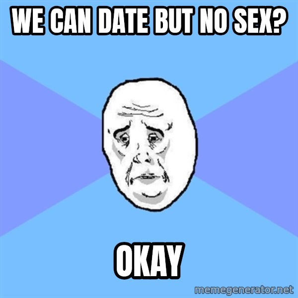 Okay Guy meme: we can date but no sex? / okay