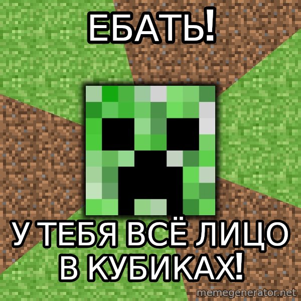 Minecraft Creeper meme: ебать! / у тебя всё лицо в кубиках!