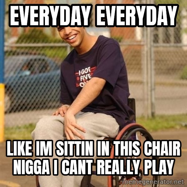 Drake Wheelchair meme: everyday everyday / like im sittin in this chair nigga i cant really play