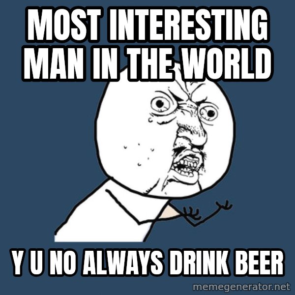 Y U No meme: Most interesting man in the world / y u no always drink beer