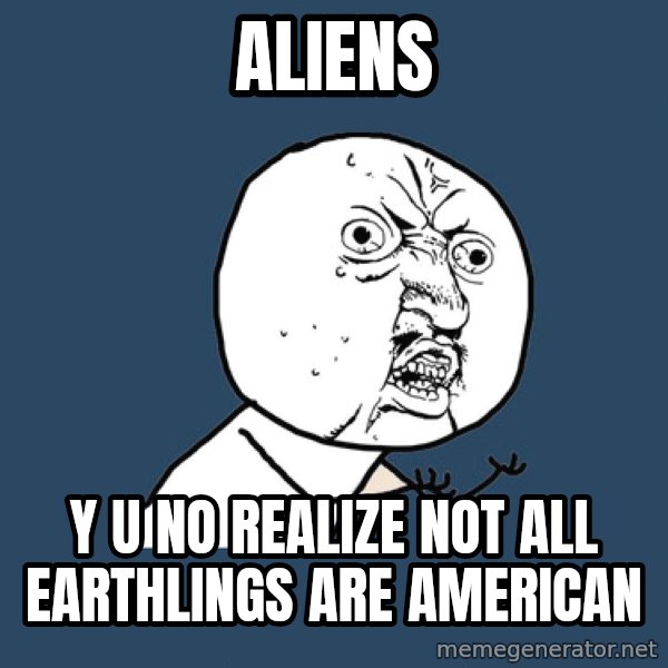Y U No meme: aliens / y u no realize not all earthlings are american
