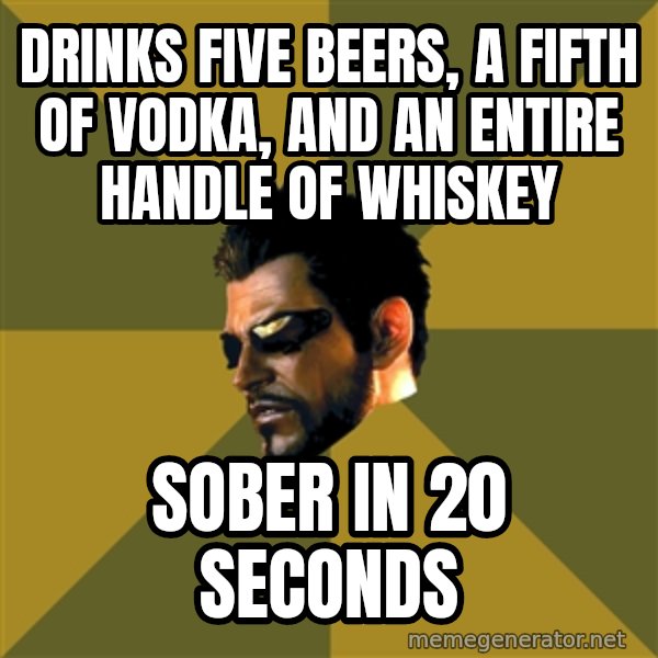 Adam Jensen meme: Drinks five beers, a fifth of vodka, and an entire handle of whiskey / sober in 20 seconds