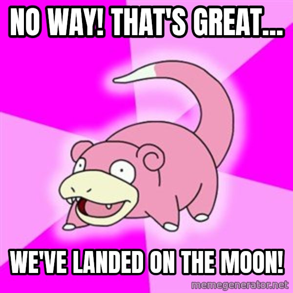 Slowpoke meme: No Way! That's Great... / WE'VE LANDED ON THE MOON!