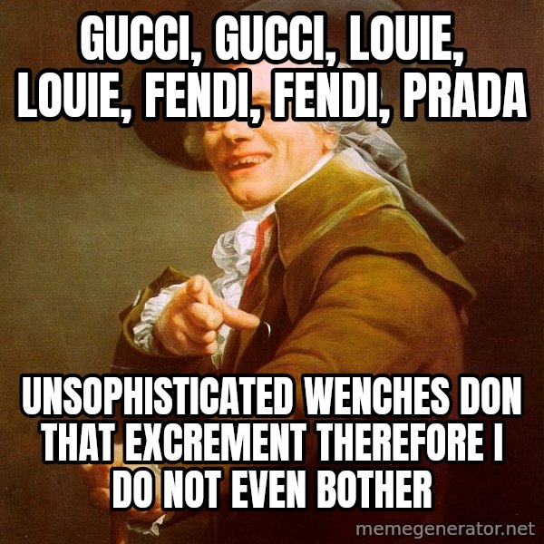 Joseph Ducreux meme: Gucci, gucci, louie, louie, fendi, fendi, Prada / unsophisticated wenches don that excrement therefore i do not even bother