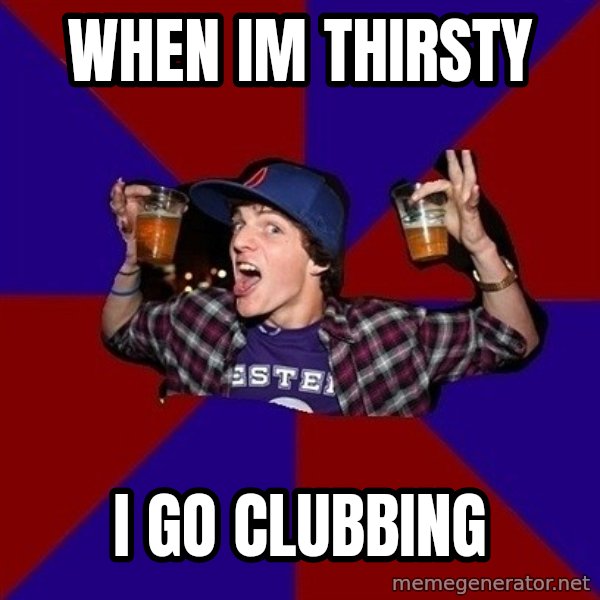 Sunny Student meme: When im thirsty / I go clubbing