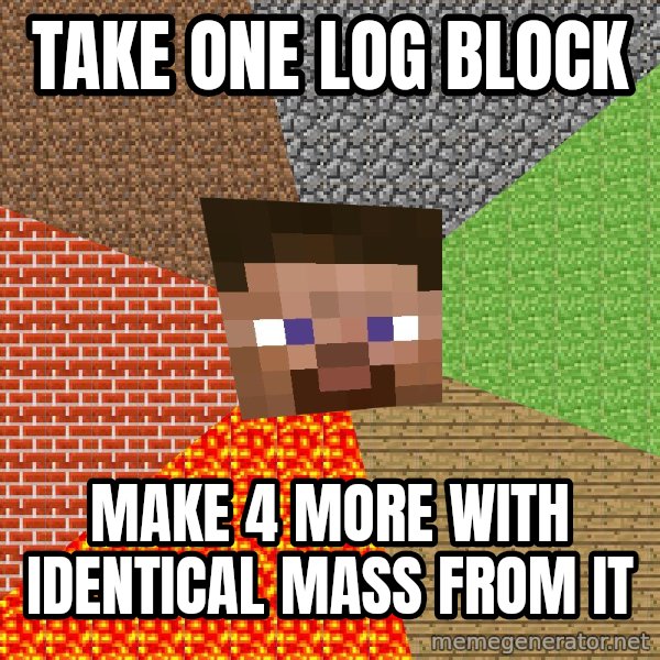 Minecraft Guy meme: Take one log block / make 4 more with identical mass from it