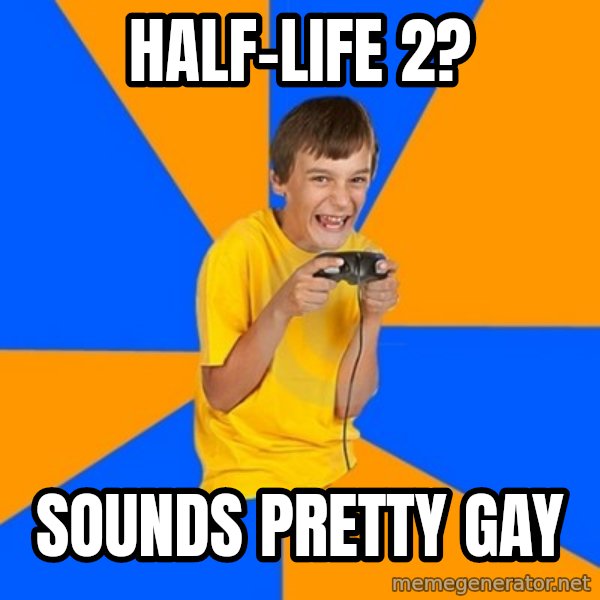 Annoying Gamer Kid meme: Half-life 2? / sounds pretty gay