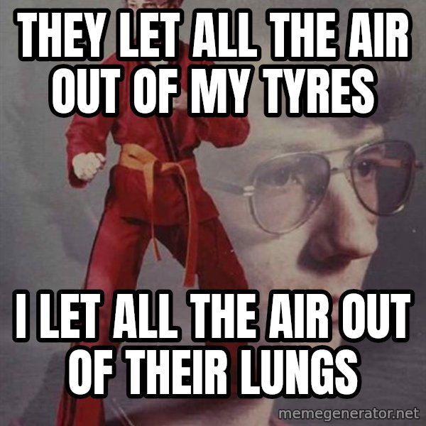 PTSD Karate Kyle meme: they let all the air out of my tyres / i let all the air out of their lungs