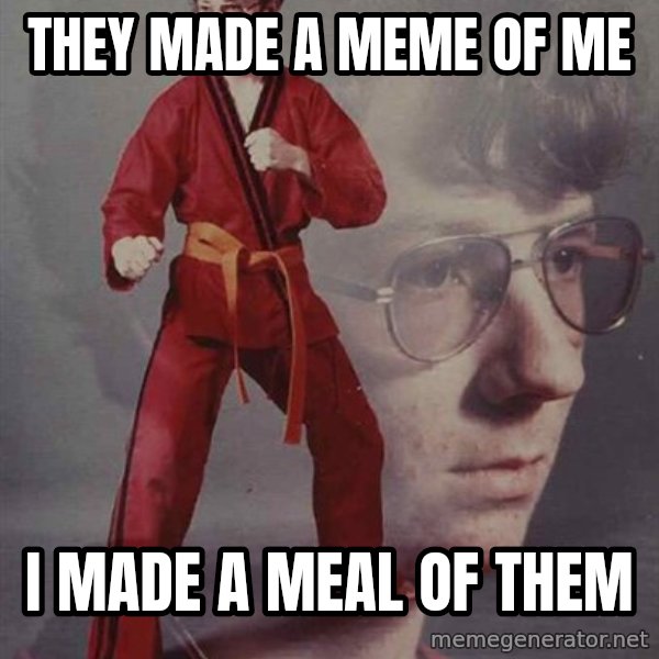 PTSD Karate Kyle meme: they made a meme of me / i made a meal of them