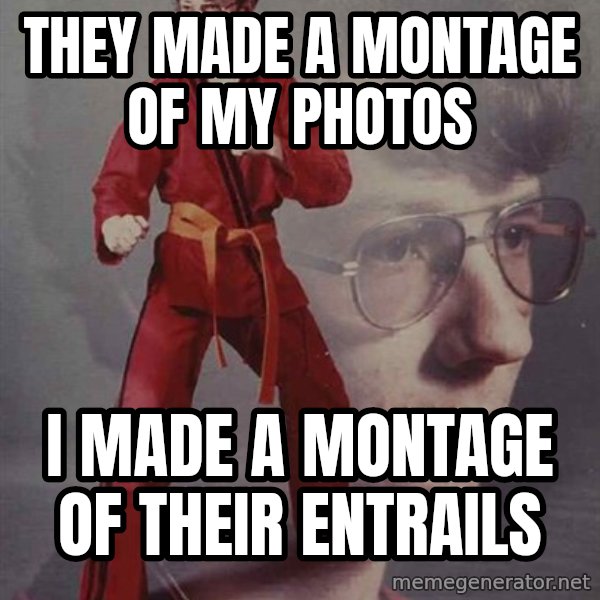 PTSD Karate Kyle meme: they made a montage of my photos / i made a montage of their entrails