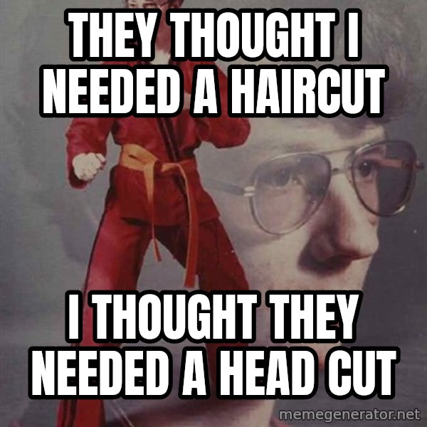 PTSD Karate Kyle meme: they thought i needed a haircut / i thought they needed a head cut