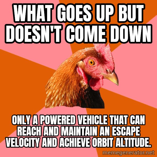 Anti Joke Chicken meme: what goes up but doesn't come down / only a powered vehicle that can reach and maintain an escape velocity and ACHIEVE orbit altitude.