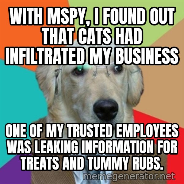 Business Dog meme: with mspy, i found out that cats had infiltrated my business / One of my trusted employees was leaking information for treats and tummy rubs.
