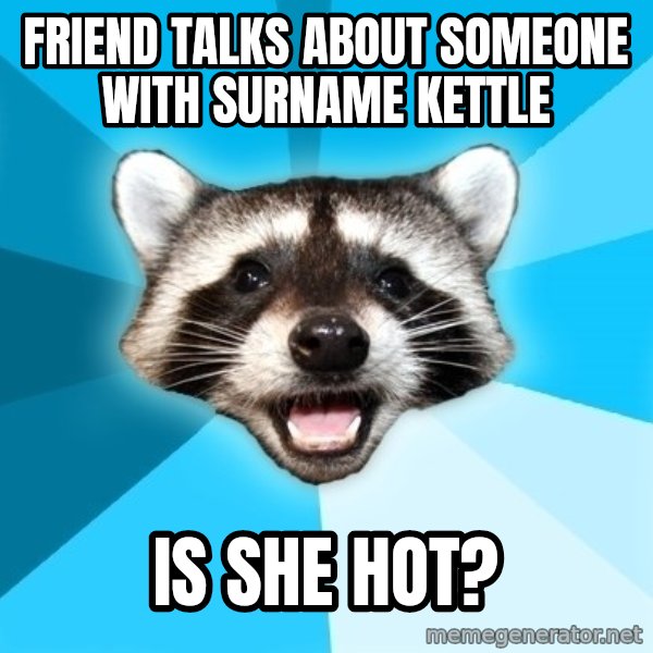 Lame Pun Coon meme: Friend talks about someone with surname Kettle / Is she hot?