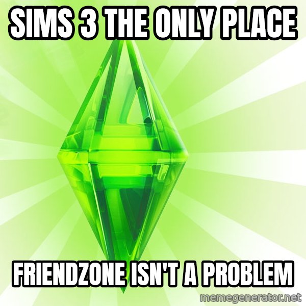 Sims meme: Sims 3 The only place / friendzone isn't a Problem