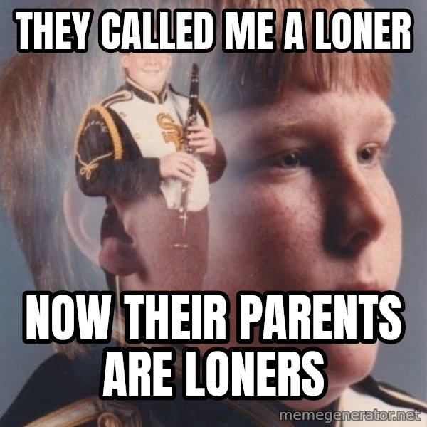 PTSD Clarinet Boy meme: they called me a loner / now their parents are loners