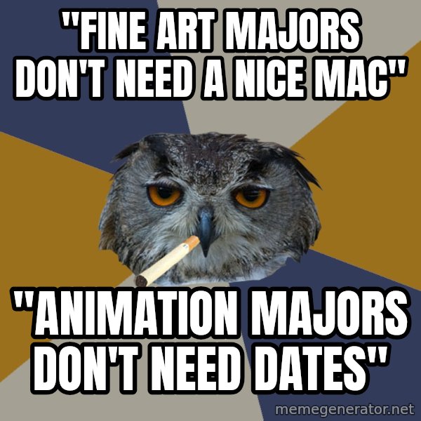 Art Student Owl meme: "FINE ART MAJORS DON'T NEED A NICE MAC" / "ANIMATION MAJORS DON'T NEED DATES"
