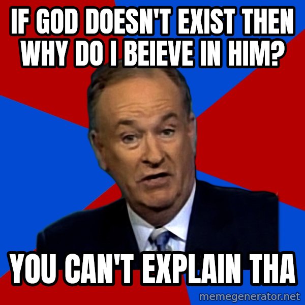 Bill O'Reilly Proves God meme: if god doesn't exist then why do i beieve in him? / you can't explain tha