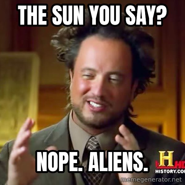 Ancient Aliens meme: The sun you say? / Nope. Aliens.