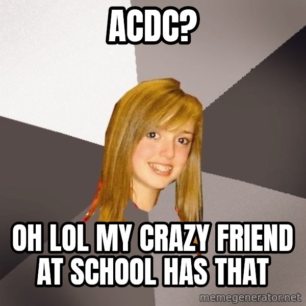 Musically Oblivious 8th Grader meme: ACDC? / Oh lol my crazy friend at school has that