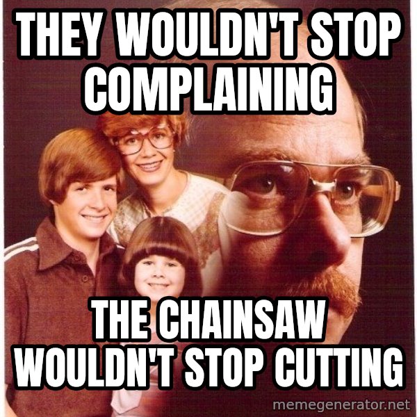 Vengeance Dad meme: They wouldn't stop complaining / the chainsaw wouldn't stop cutting