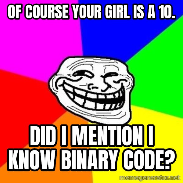 Trollface meme: Of course your girl is a 10. / Did I mention I know binary code?