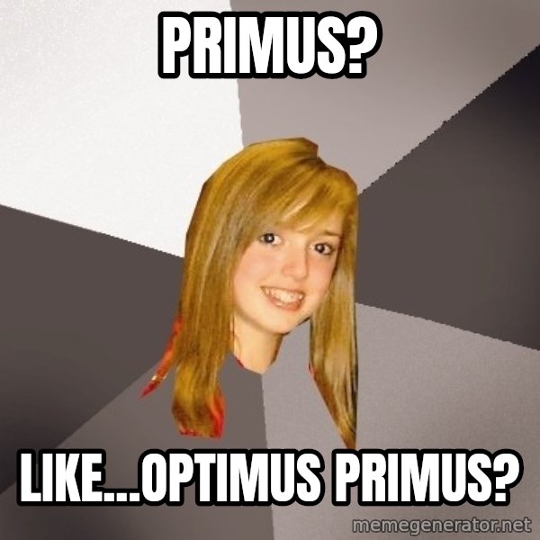 Musically Oblivious 8th Grader meme: Primus? / Like...OptImus Primus?
