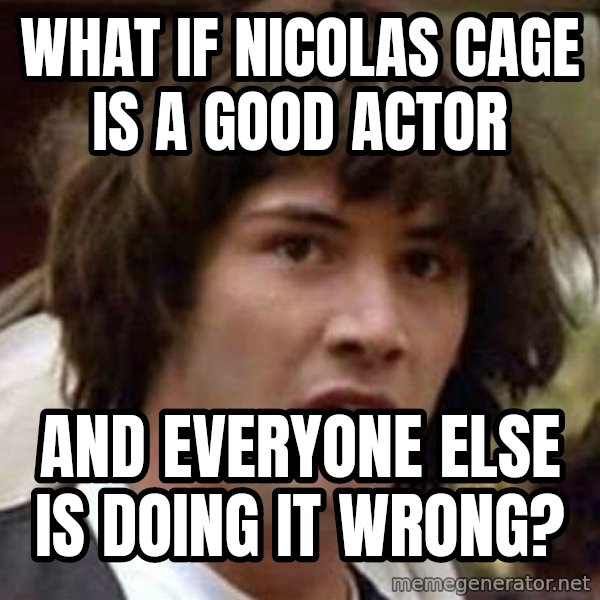 Conspiracy Keanu meme: what if nicolas cage is a good actor / and everyone else is doing it wrong?