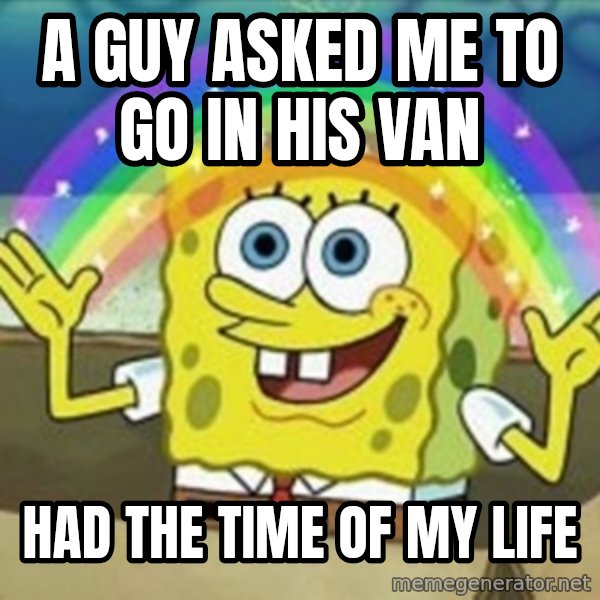 Spongebob meme: a guy asked me to go in his van / Had the time of my Life