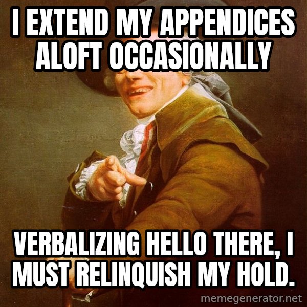 Joseph Ducreux meme: I extend my APPENDICES aloft occasionally / Verbalizing Hello there, i must RELINQUISH my hold.