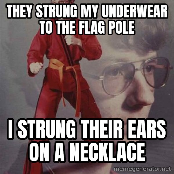 PTSD Karate Kyle meme: they strung my underwear to the flag pole / i strung their ears on a necklace