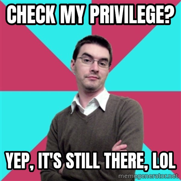 Privilege Denying Dude meme: Check my privilege? / Yep, it's still there, LOL