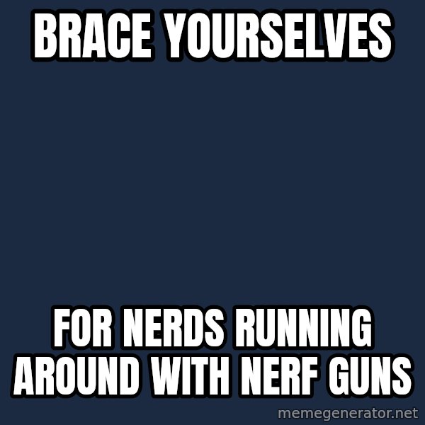 Winter is Coming meme: brace yourselves / for nerds running around with nerf guns