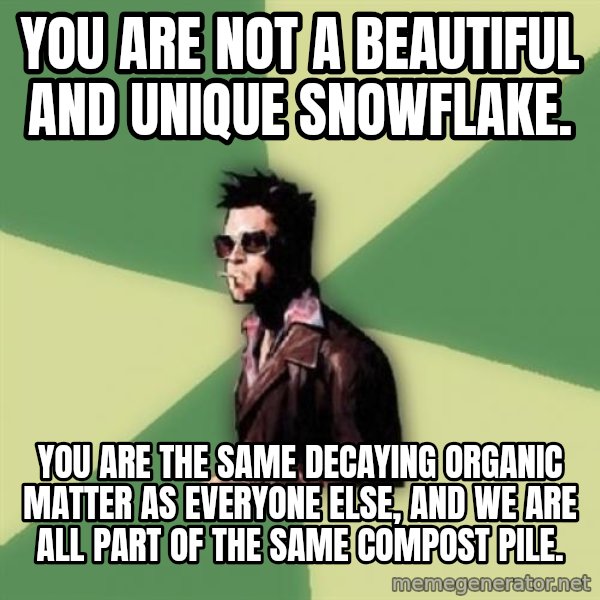 Tyler Durden meme: You are not a beautiful and unique snowflake. / you are the same decaying organic matter as everyone else, and we are all part of the same compost pile.
