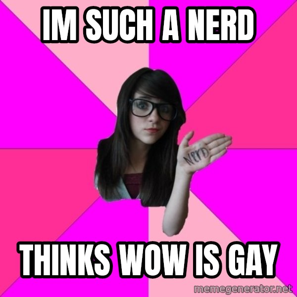 Idiot Nerd Girl meme: Im such a nerd / thinks Wow is gay