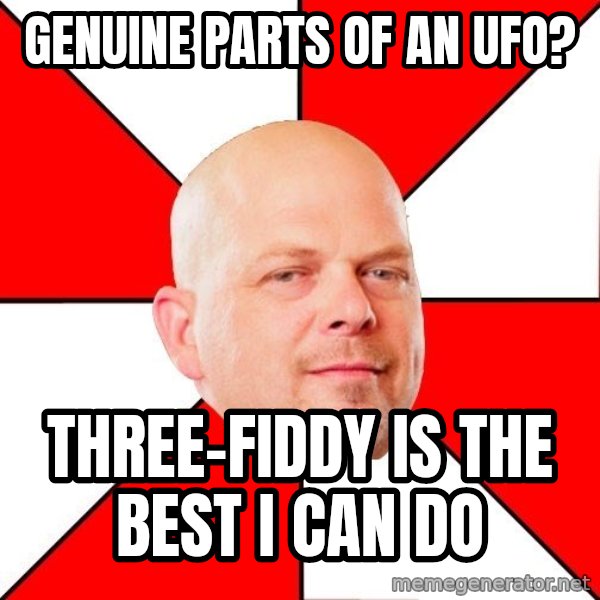 Pawn Stars meme: genuine parts of an ufo? / three-fiddy is the best i can do