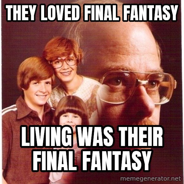 Vengeance Dad meme: They Loved Final Fantasy / Living was their final fantasy