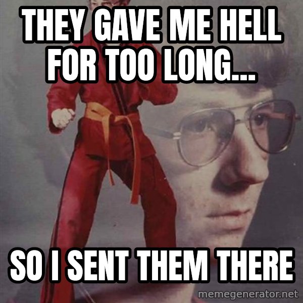 PTSD Karate Kyle meme: they gave me hell for too long... / so I SENT THEM THERE