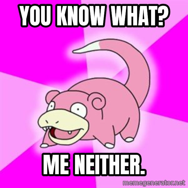 Slowpoke meme: you know what? / me neither.