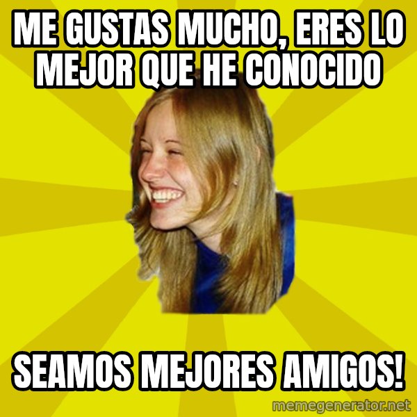 Trologirl meme: Me gustas mucho, eres lo mejor que he conocido / Seamos mejores amigos!