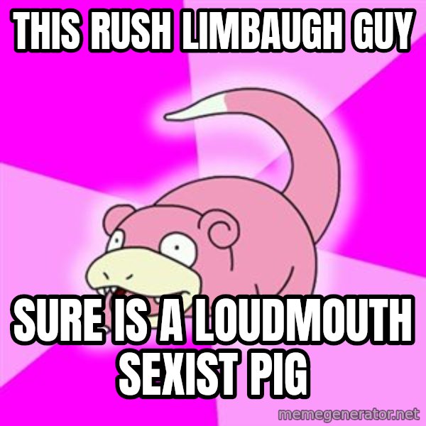 Slowpoke meme: this rush limbaugh guy / sure is a loudmouth sexist pig